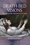 Death-Bed Visions: The Otherworldly Experiences of the Dying