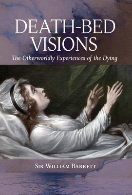 Death-Bed Visions: The Otherworldly Experiences of the Dying - Barrett, William