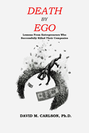 Death By Ego: Lessons From Entrepreneurs Who Successfully Killed Their Companies