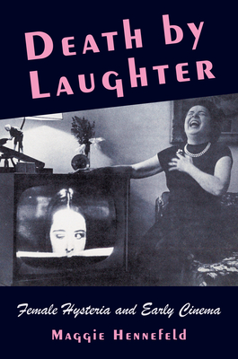 Death by Laughter: Female Hysteria and Early Cinema - Hennefeld, Maggie