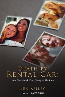 Death by Rental Car: How The Houck Case Changed The Law - Nader, Ralph (Foreword by), and Kelley, Ben