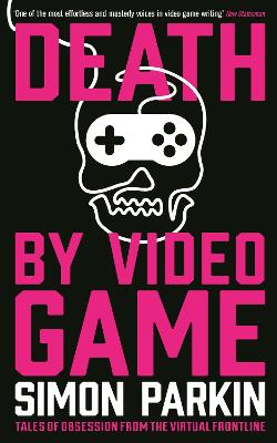 Death by Video Game: Tales of obsession from the virtual frontline - Parkin, Simon