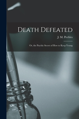 Death Defeated: or, the Psychic Secret of How to Keep Young - Peebles, J M (James Martin) 1822-1 (Creator)