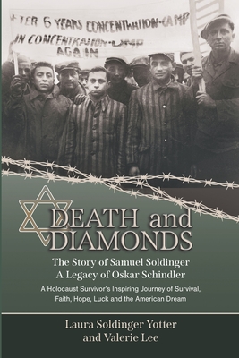 Death & Diamonds. The Story of Samuel Soldinger. A Legacy of Oskar Schindler: A Holocaust Survivor's Inspiring Journey of Survival Faith, Hope, Luck and the American Dream. - Lee, Valerie, and Soldinger Yotter, Laura