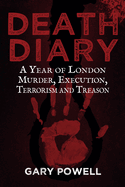 Death Diary: A Year of London Murder, Execution, Terrorism and Treason