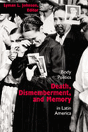 Death, Dismemberment, and Memory: Body Politics in Latin America