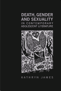 Death, Gender and Sexuality in Contemporary Adolescent Literature - James, Kathryn