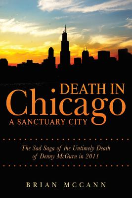 Death in Chicago A Sanctuary City: The Sad Saga of the Untimely Death of Denny McGurn in 2011 - McCann, Brian