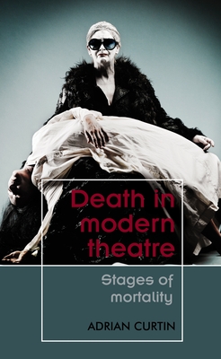 Death in Modern Theatre: Stages of Mortality - Curtin, Adrian