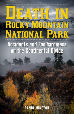 Death in Rocky Mountain National Park: Accidents and Foolhardiness on the Continental Divide - Minetor, Randi