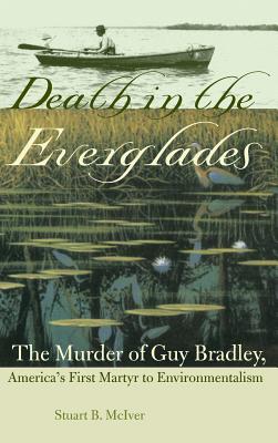 Death in the Everglades: The Murder of Guy Bradley, America's First Martyr to Environmentalism - McIver, Stuart B