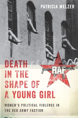 Death in the Shape of a Young Girl: Women's Political Violence in the Red Army Faction - Melzer, Patricia