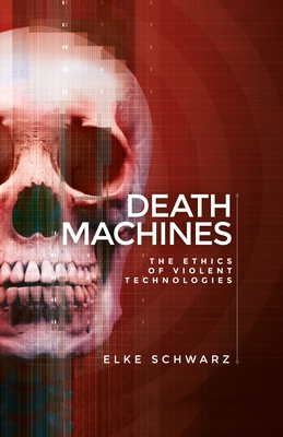 Death Machines: The Ethics of Violent Technologies - Schwarz, Elke