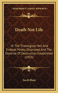 Death Not Life: Or the Theological Hell and Endless Misery Disproved, and the Doctrine of Destruction Established (1853)