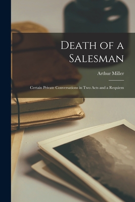 Death of a Salesman; Certain Private Conversations in Two Acts and a Requiem - Miller, Arthur 1915-2005