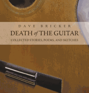 Death of the Guitar: Dave Bricker: Collected Stories, Poems, and Sketches