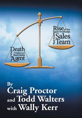 Death of the Traditional Real Estate Agent: Rise of the Super-Profitable Real Estate Sales Team - Proctor, Craig, and Walters, Todd