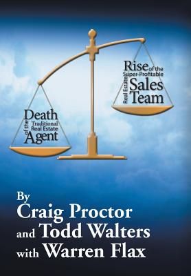 Death of the Traditional Real Estate Agent: Rise of the Super-Profitable Real Estate Sales Team - Proctor, Craig, and Walters, Todd