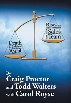 Death of the Traditional Real Estate Agent: Rise of the Super-Profitable Real Estate Sales Team - Proctor, Craig, and Walters, Todd