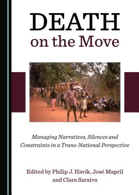 Death on the Move: Managing Narratives, Silences and Constraints in a Trans-National Perspective - Havik, Philip J. (Editor), and Mapril, Jos (Editor), and Saraiva, Clara (Editor)