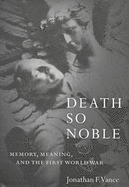 Death So Noble: Memory, Meaning, and the First World War - Franklin, Jonathan, and Vance, William