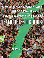 Death to the Dictator!: A Young Man Casts a Vote in Iran's 2009 Election and Pays a Devastating Price