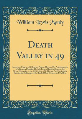 Death Valley in 49: Important Chapter of California Pioneer History; The Autobiography of a Pioneer, Detailing His Life from a Humble Home in the Green Mountains to the Gold Mines of California; And Particularly Reciting the Sufferings of the Band of Men, - Manly, William Lewis