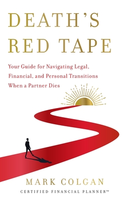 Death's Red Tape: Your Guide for Navigating Legal, Financial, and Personal Transitions When a Partner Dies - Colgan, Mark
