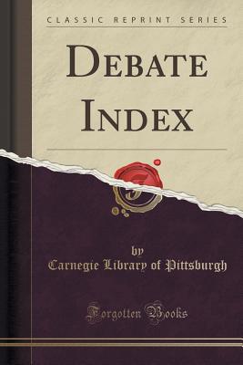 Debate Index (Classic Reprint) - Pittsburgh, Carnegie Library of