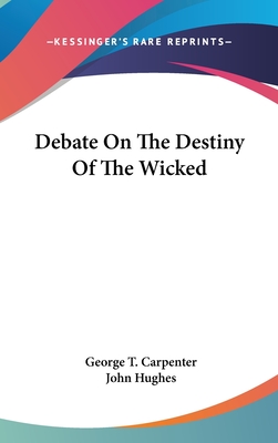 Debate On The Destiny Of The Wicked - Carpenter, George T, and Hughes, John, Professor