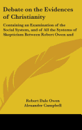 Debate on the Evidences of Christianity: Containing an Examination of the Social System, and of All the Systems of Skepticism Between Robert Owen and