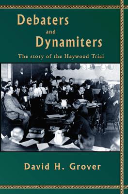 Debaters and Dynamiters: The Story of the Haywood Trial - Grover, David H