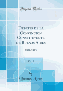 Debates de la Convencion Constituyente de Buenos Aires, Vol. 1: 1870-1873 (Classic Reprint)