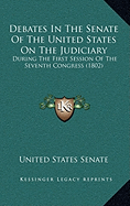 Debates In The Senate Of The United States On The Judiciary: During The First Session Of The Seventh Congress (1802) - United States Senate