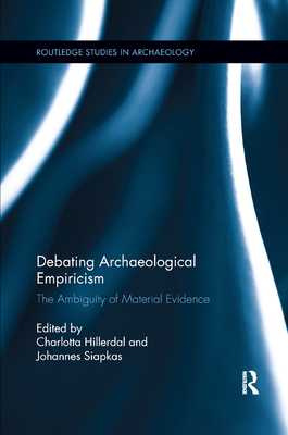 Debating Archaeological Empiricism: The Ambiguity of Material Evidence - Hillerdal, Charlotta (Editor), and Siapkas, Johannes (Editor)