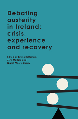 Debating Austerity in Ireland: Crisis, Experience and Recovery - Moore-Cherry, Niamh (Editor), and McHale, John (Editor), and Heffernan, Emma (Editor)