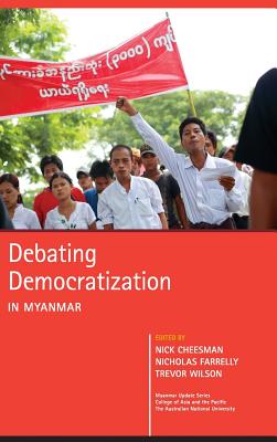 Debating Democratization in Myanmar - Cheesman, Nick (Editor), and Farrelly, Nicholas (Editor), and Wilson, Trevor (Editor)
