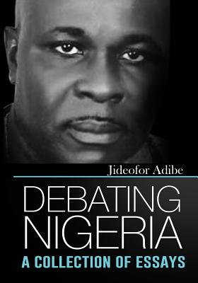 Debating Nigeria: A Collection of Essays - Adibe, Jideofor