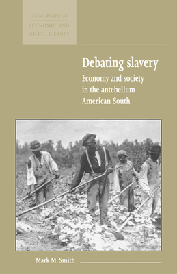 Debating Slavery: Economy and Society in the Antebellum American South - Smith, Mark M.