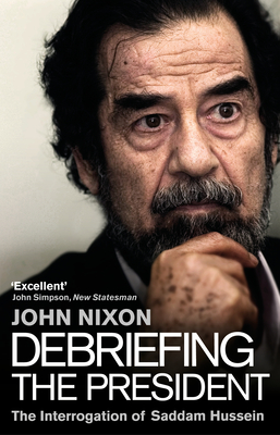 Debriefing the President: The Interrogation of Saddam Hussein - Nixon, John