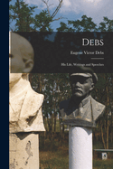 Debs: His Life, Writings and Speeches