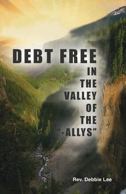 Debt Free in the Valley of the "-Allys" - Lee, Debbie, Rev.
