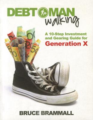 Debt Man Walking: A 10-Step Investment and Gearing Guide for Generation X - Brammall, Bruce