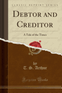 Debtor and Creditor: A Tale of the Times (Classic Reprint)