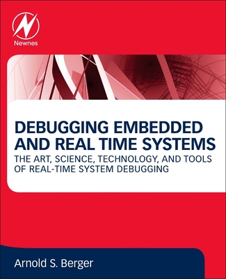 Debugging Embedded and Real-Time Systems: The Art, Science, Technology, and Tools of Real-Time System Debugging - Berger, Arnold S