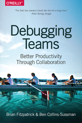 Debugging Teams: Better Productivity Through Collaboration - Fitzpatrick, Brian, and Collins-Sussman, Ben