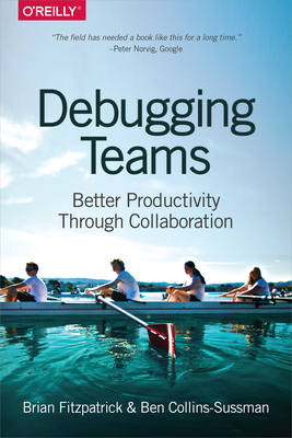 Debugging Teams: Better Productivity Through Collaboration - Fitzpatrick, Brian W, and Collins-Sussman, Ben