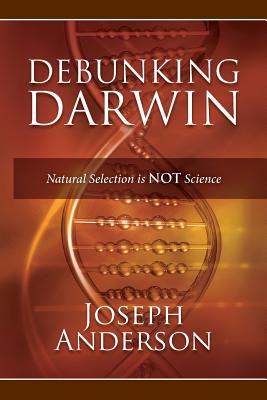 Debunking Darwin: Natural Selection Is Not Science - Anderson, Joseph