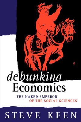 Debunking Economics: The Naked Emperor of the Social Sciences - Keen, Professor Steve