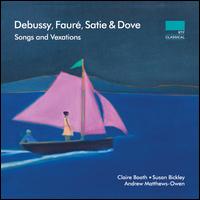 Debussy, Faur, Satie & Dove: Songs and Vexations - Andrew Matthews-Owen (piano); Claire Booth (soprano); Susan Bickley (mezzo-soprano)